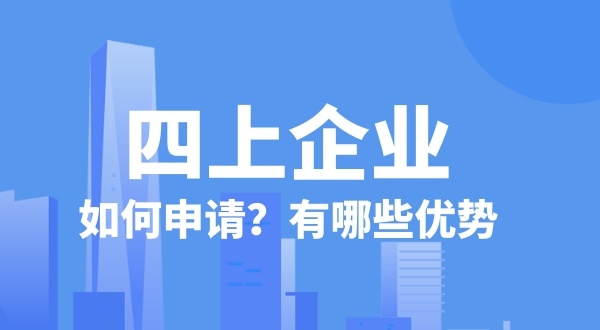 申請四上企業(yè)有什么好處？如何申請四上企業(yè)