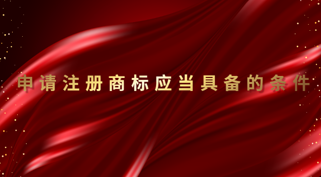 申請注冊商標(biāo)具備條件(申請注冊的商標(biāo)應(yīng)當(dāng)滿足哪些要求)