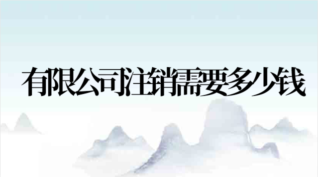 有限公司注銷(xiāo)需要多少錢(qián)(有限公司注銷(xiāo)流程)